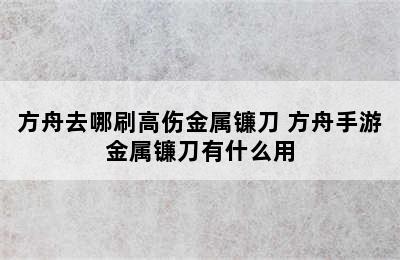 方舟去哪刷高伤金属镰刀 方舟手游金属镰刀有什么用